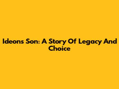 Ideon's Son: A Story Of Legacy And Choice
