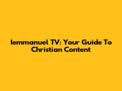 Iemmanuel TV: Your Guide To Christian Content