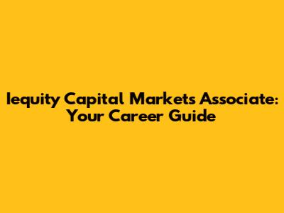 Iequity Capital Markets Associate: Your Career Guide