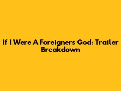 If I Were A Foreigner's God: Trailer Breakdown