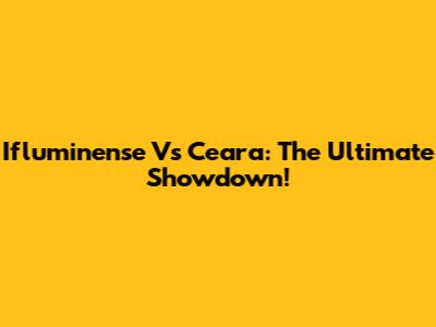 Ifluminense Vs Ceara: The Ultimate Showdown!