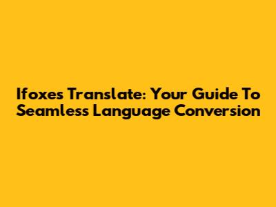 Ifoxes Translate: Your Guide To Seamless Language Conversion