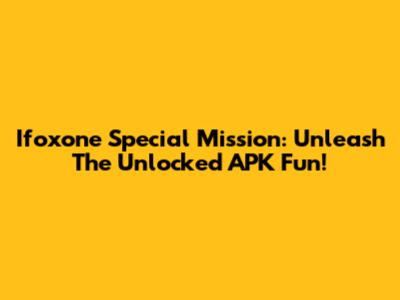 Ifoxone Special Mission: Unleash The Unlocked APK Fun!