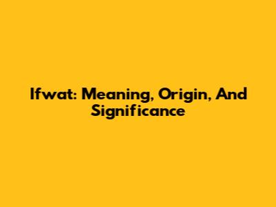 Ifwat: Meaning, Origin, And Significance