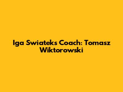 Iga Swiatek's Coach: Tomasz Wiktorowski