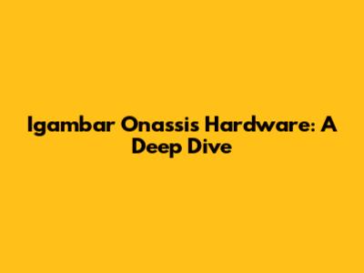 Igambar Onassis Hardware: A Deep Dive