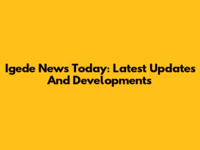 Igede News Today: Latest Updates And Developments