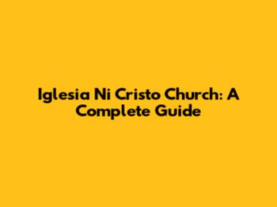 Iglesia Ni Cristo Church: A Complete Guide