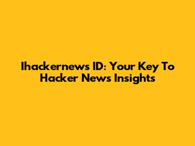 Ihackernews ID: Your Key To Hacker News Insights