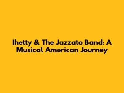 Ihetty & The Jazzato Band: A Musical American Journey