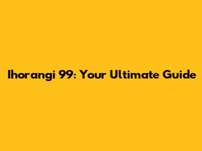 Ihorangi 99: Your Ultimate Guide