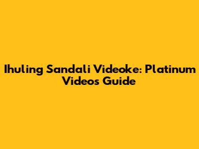 Ihuling Sandali Videoke: Platinum Videos Guide