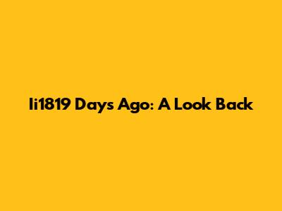 Ii1819 Days Ago: A Look Back