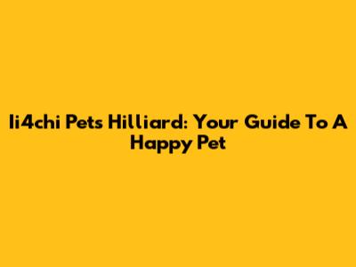 Ii4chi Pets Hilliard: Your Guide To A Happy Pet