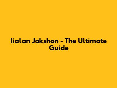 Iialan Jakshon - The Ultimate Guide