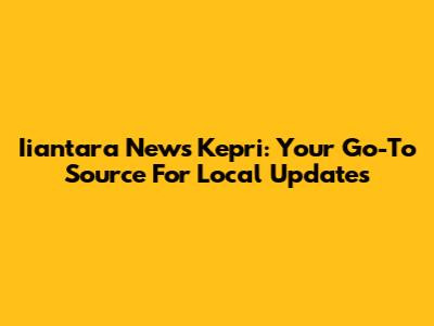 Iiantara News Kepri: Your Go-To Source For Local Updates