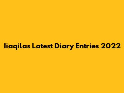 Iiaqila's Latest Diary Entries 2022