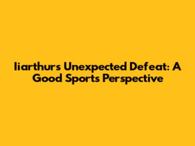 Iiarthur's Unexpected Defeat: A Good Sport's Perspective
