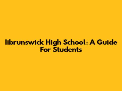 Iibrunswick High School: A Guide For Students