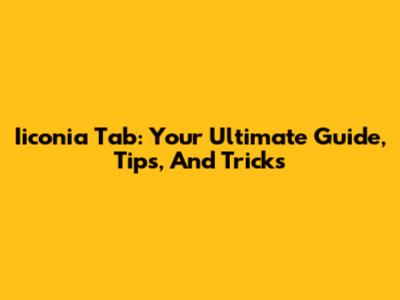 Iiconia Tab: Your Ultimate Guide, Tips, And Tricks