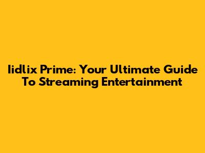 Iidlix Prime: Your Ultimate Guide To Streaming Entertainment