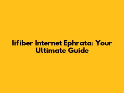 Iifiber Internet Ephrata: Your Ultimate Guide