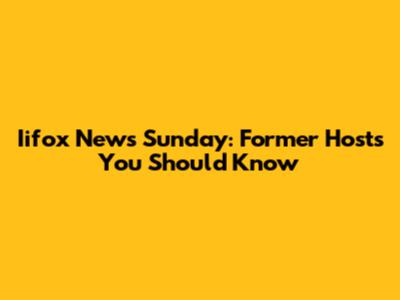 Iifox News Sunday: Former Hosts You Should Know