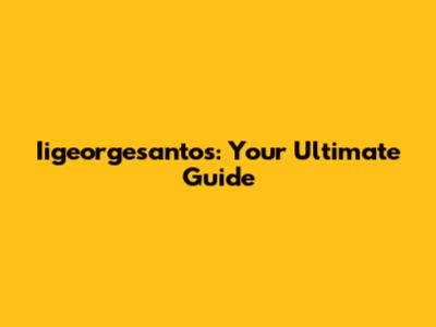 Iigeorgesantos: Your Ultimate Guide