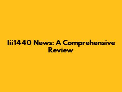 Iii1440 News: A Comprehensive Review