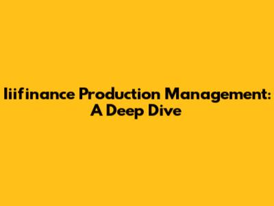 Iiifinance Production Management: A Deep Dive