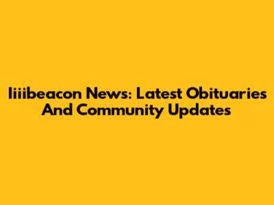 Iiiibeacon News: Latest Obituaries And Community Updates