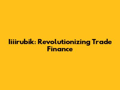 Iiiirubik: Revolutionizing Trade Finance