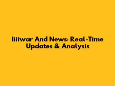 Iiiiwar And News: Real-Time Updates & Analysis
