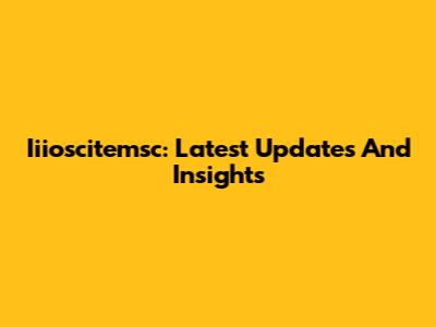 Iiioscitemsc: Latest Updates And Insights