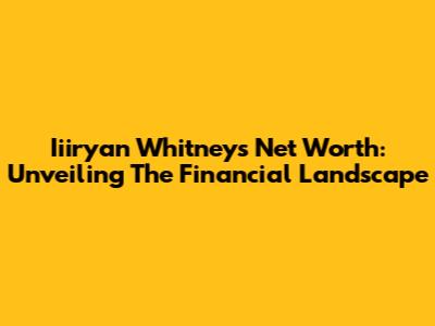 Iiiryan Whitney's Net Worth: Unveiling The Financial Landscape