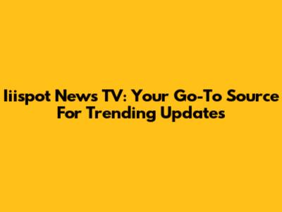 Iiispot News TV: Your Go-To Source For Trending Updates
