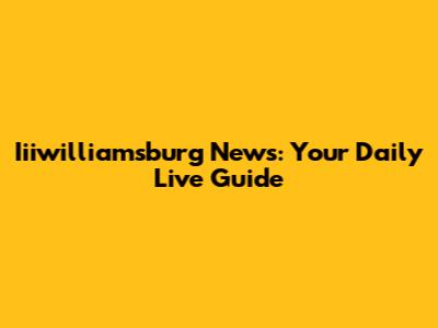 Iiiwilliamsburg News: Your Daily Live Guide