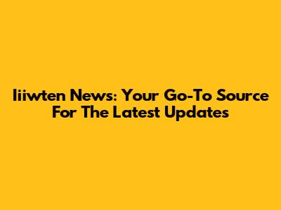 Iiiwten News: Your Go-To Source For The Latest Updates