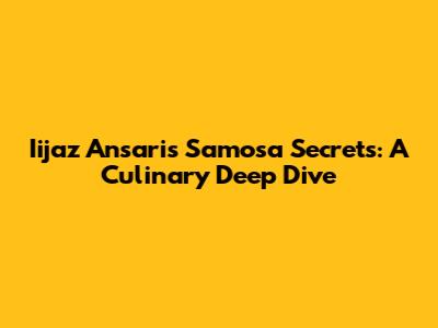 Iijaz Ansari's Samosa Secrets: A Culinary Deep Dive