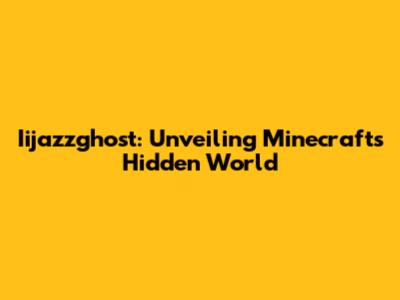 Iijazzghost: Unveiling Minecraft's Hidden World