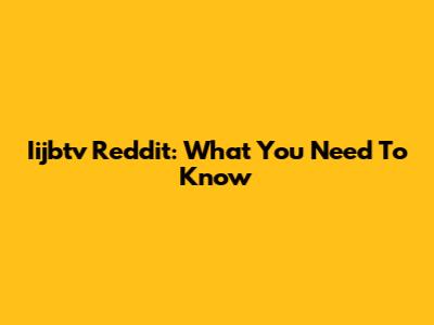 Iijbtv Reddit: What You Need To Know