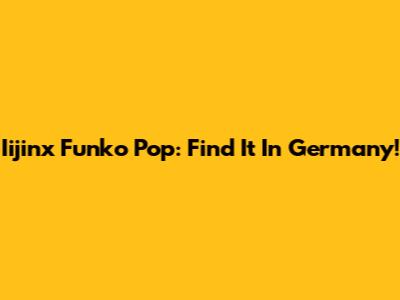 Iijinx Funko Pop: Find It In Germany!