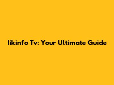Iikinfo Tv: Your Ultimate Guide
