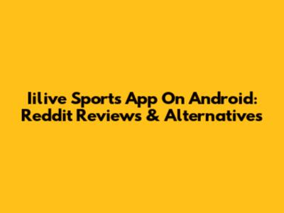 Iilive Sports App On Android: Reddit Reviews & Alternatives