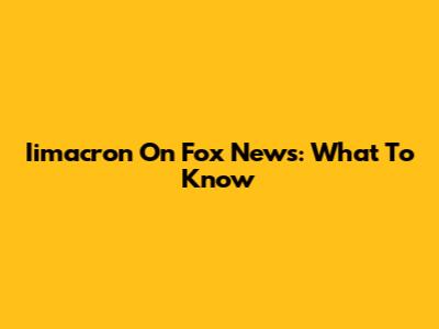 Iimacron On Fox News: What To Know