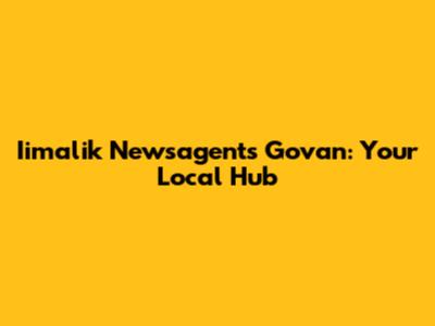 Iimalik Newsagents Govan: Your Local Hub