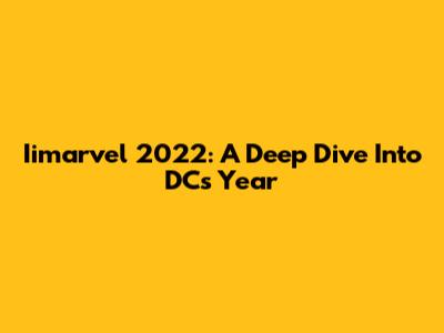 Iimarvel 2022: A Deep Dive Into DC's Year
