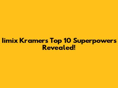 Iimix Kramer's Top 10 Superpowers Revealed!