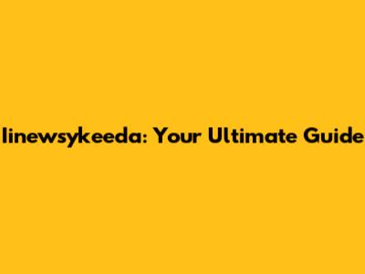 Iinewsykeeda: Your Ultimate Guide