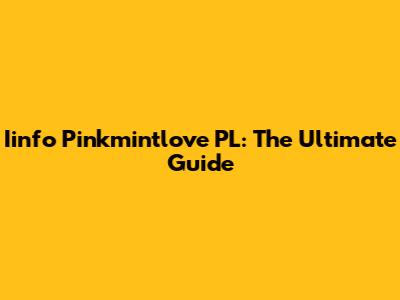 Iinfo Pinkmintlove PL: The Ultimate Guide